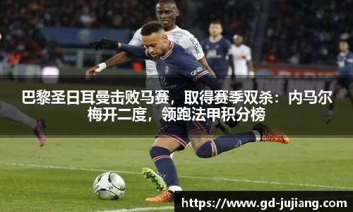 巴黎圣日耳曼击败马赛，取得赛季双杀：内马尔梅开二度，领跑法甲积分榜