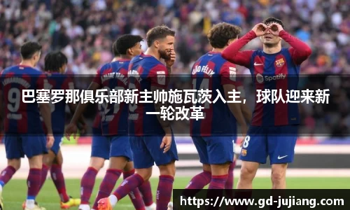 巴塞罗那俱乐部新主帅施瓦茨入主，球队迎来新一轮改革