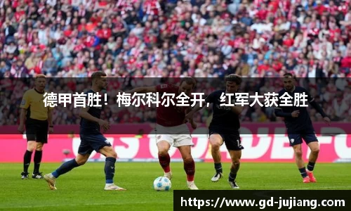 德甲首胜！梅尔科尔全开，红军大获全胜