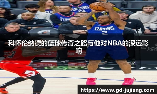 科怀伦纳德的篮球传奇之路与他对NBA的深远影响