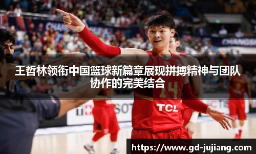王哲林领衔中国篮球新篇章展现拼搏精神与团队协作的完美结合