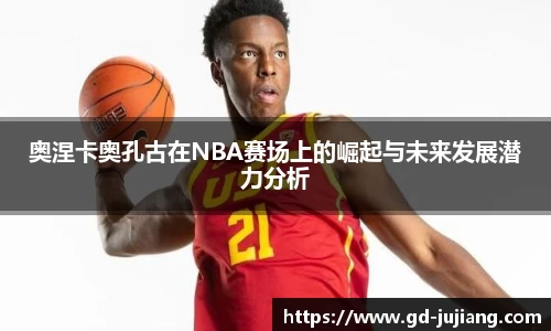 奥涅卡奥孔古在NBA赛场上的崛起与未来发展潜力分析