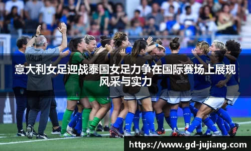 意大利女足迎战泰国女足力争在国际赛场上展现风采与实力